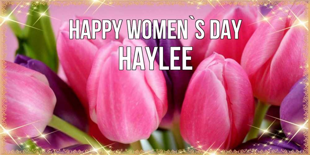 Greetings card с именем, Haylee happy women`s day тюльпаны для женщины на международный женский день Greetings with text for free download 
